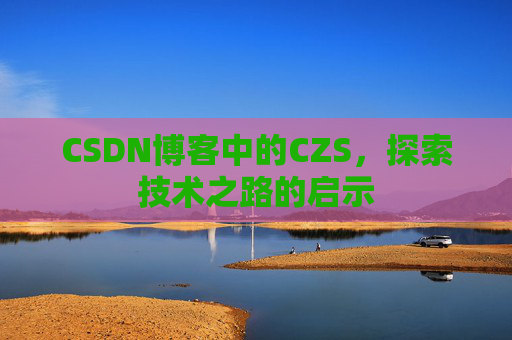 CSDN博客中的CZS，探索技术之路的启示